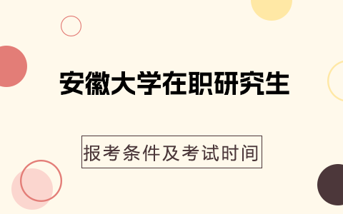 安徽大学在职研究生报考条件及考试时间