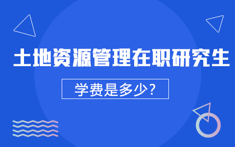 土地資源管理在職研究生學費是多少？