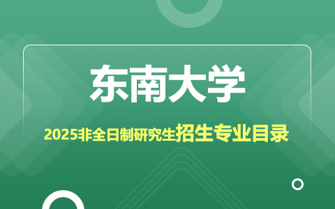 2025年東南大學非全日制研究生招生專業(yè)目錄