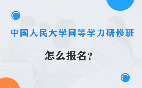 中國人民大學同等學力研修班怎么報名？