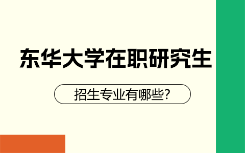 东华大学在职研究生招生专业有哪些？