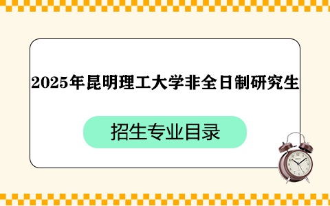 2025年昆明理工大學(xué)非全日制研究生招生專業(yè)目錄