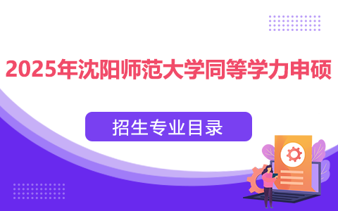 2025年沈陽師范大學同等學力申碩招生專業(yè)目錄