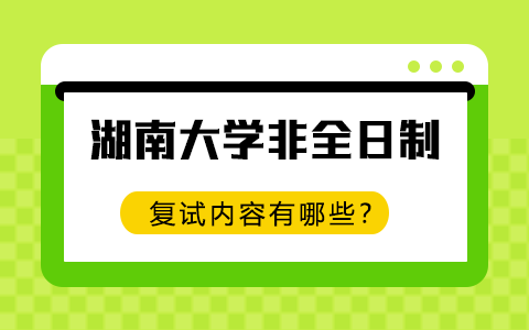 湖南大学非全日制研究生复试内容