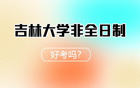 吉林大学非全日制研究生好考吗