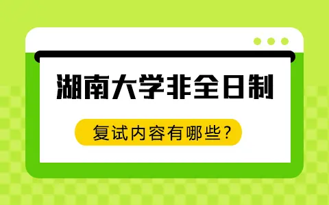 湖南大学非全日制研究生复试内容有哪些？
