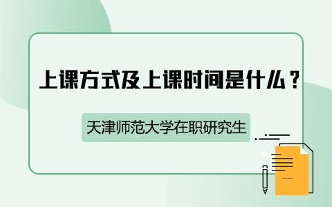 天津师范大学在职研究生上课方式及上课时间是什么？