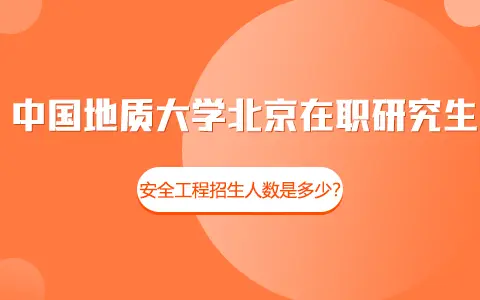 中国地质大学（北京）在职研究生安全工程招生人数是多少？