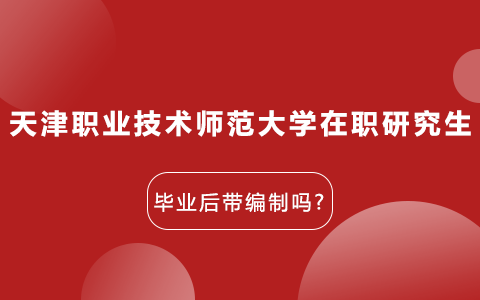 天津职业技术师范大学在职研究生毕业后带编制吗?