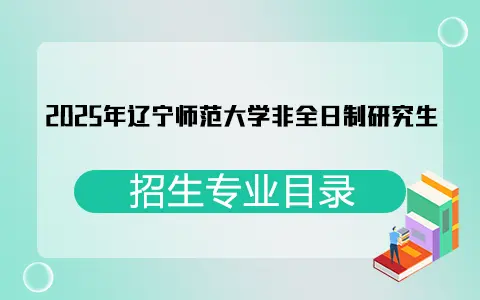 2025年辽宁师范大学非全日制研究生招生专业目录