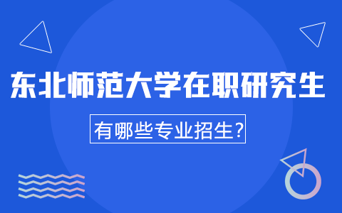 東北師范大學在職研究生有哪些專業招生？