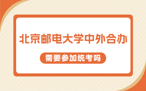 北京邮电大学中外合办需要参加统考吗？