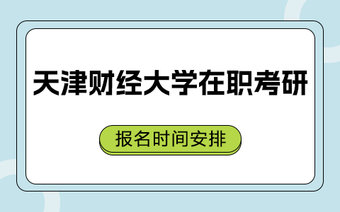 天津財經(jīng)大學在職研究生報名時間安排