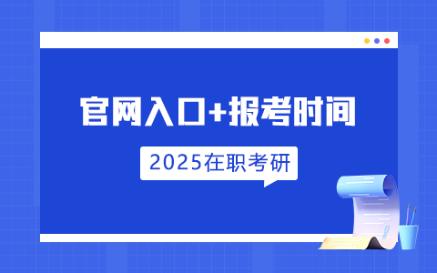 2025年在职研究生招生信息网官网入口及报考时间