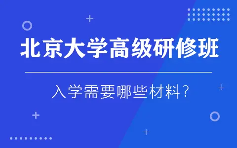 北京大学高级研修班入学需要哪些材料？