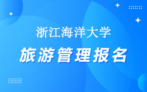 浙江海洋大学在职研究生旅游管理怎么报名？