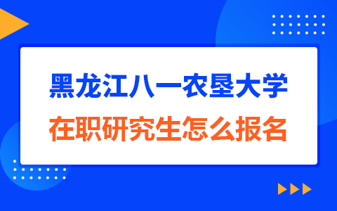 黑龙江八一农垦大学在职研究生怎么报名？