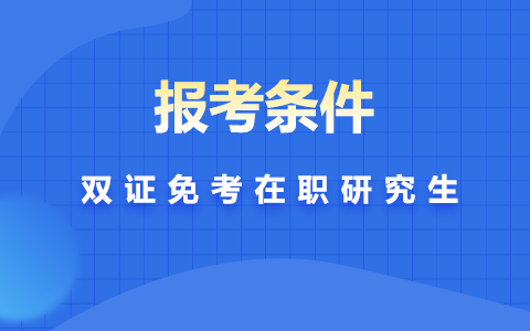 2025年在职研究生双证免考条件汇总