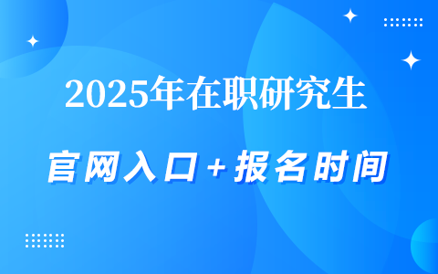 2025年在职研究生招生信息网官网入口+报名时间