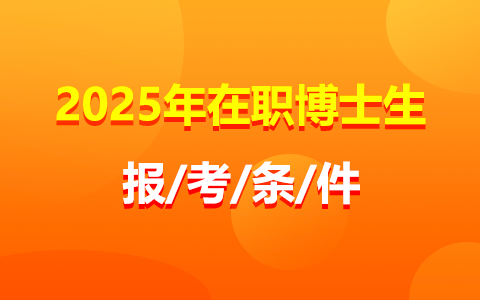 2025年在職博士生報考條件與要求