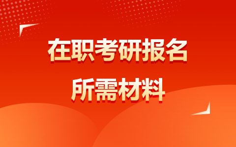 在职考研报名需要哪些材料？