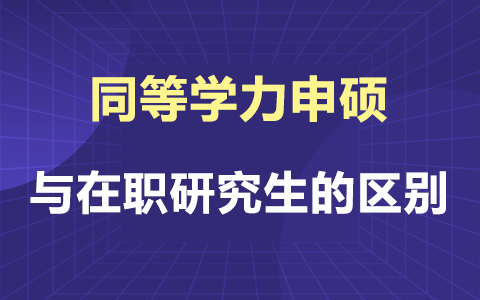 同等学力申硕与在职研究生的有哪些区别？