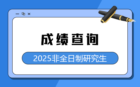 2025年非全日制研究生成绩查询日期及官网入口