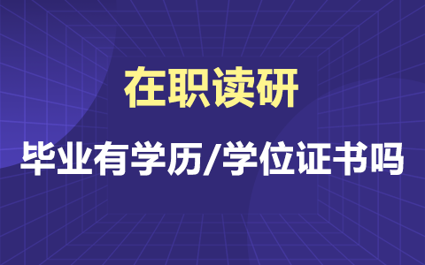 在职读研毕业有学历/学位证书吗？