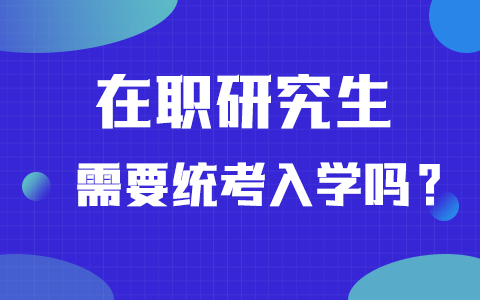 在职研究生需要统考入学吗？