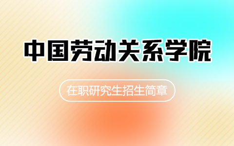 2025年中國(guó)勞動(dòng)關(guān)系學(xué)院在職研究生招生簡(jiǎn)章