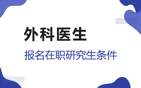 外科醫(yī)生報(bào)名在職研究生條件