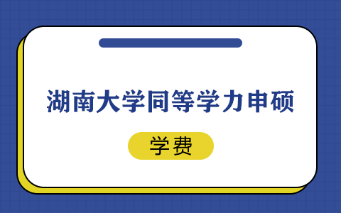 湖南大学同等学力申硕学费多少钱？