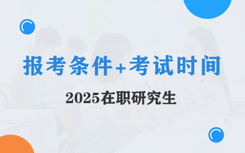 2025年在職研究生報(bào)考條件及考試時(shí)間