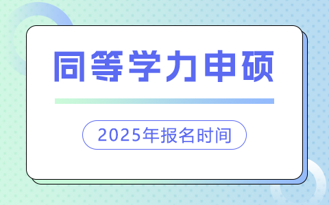 2025同等学力申硕几月份报名？