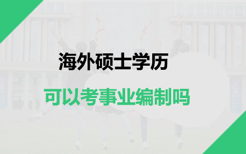 海外硕士学历回国可以考事业编制吗？