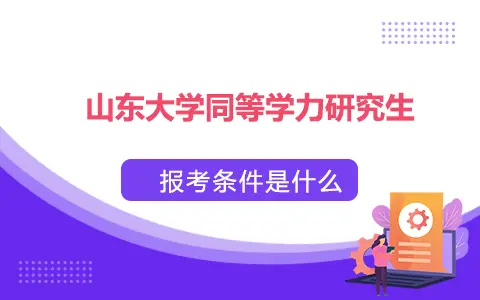 山东大学同等学力研究生报考条件是什么？