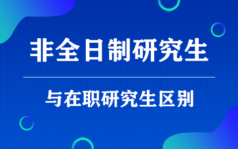 非全日制在職研究生和在職研究生區(qū)別