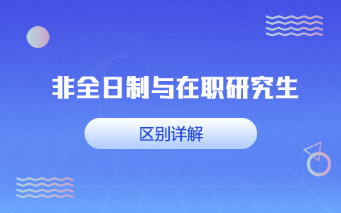 非全日制研究生与在职研究生区别详解