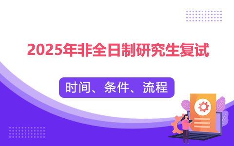 2025年非全日制研究生復(fù)試時間、條件、流程