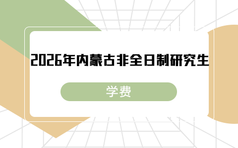 2026年内蒙古非全日制研究生学费一览表