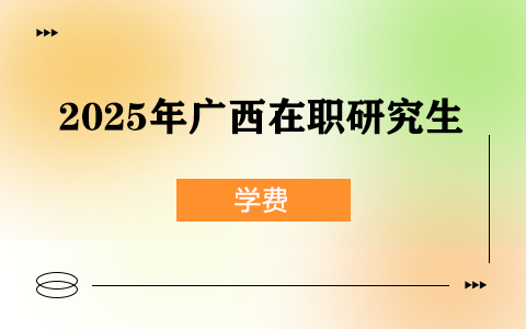 2025年廣西在職研究生學費一覽表