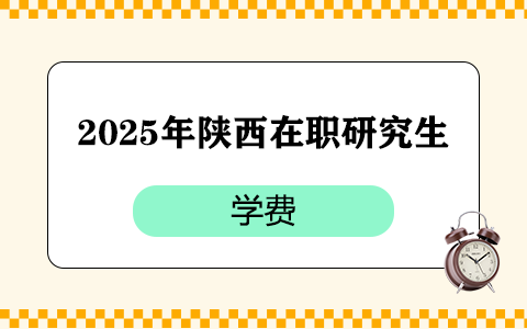 2025年陕西在职研究生学费一览表