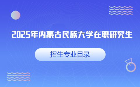 2025年內蒙古民族大學在職研究生招生專業目錄