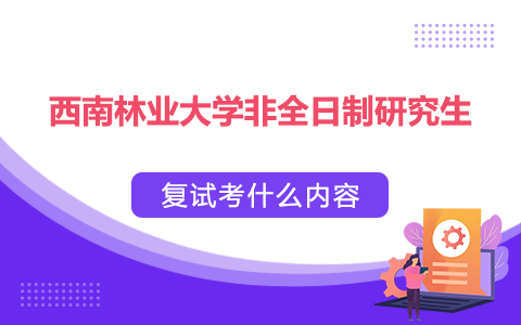 西南林業大學非全日制研究生復試考什么內容？