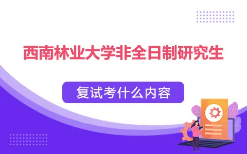 西南林业大学非全日制研究生复试考什么内容？