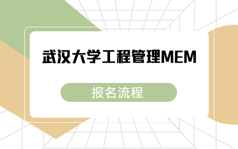 武汉大学非全日制研究生工程管理MEM报名流程是怎样的？