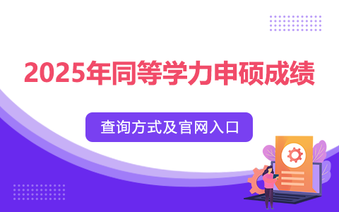 2025年同等学力申硕成绩查询方式及官网入口