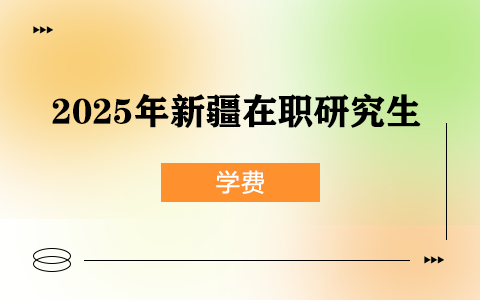 2025年新疆在職研究生學(xué)費(fèi)一覽表