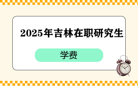 2025年吉林在职研究生学费