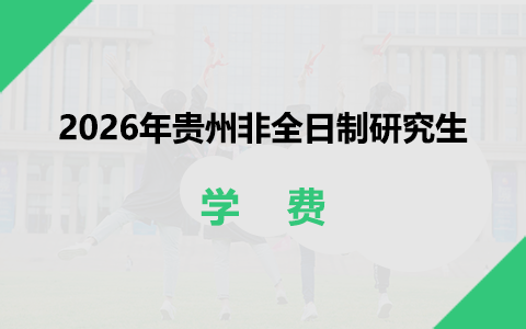 2026年貴州非全日制研究生學費